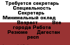 Требуется секретарь › Специальность ­ Секретарь  › Минимальный оклад ­ 38 500 › Возраст ­ 20 - Все города Работа » Резюме   . Дагестан респ.